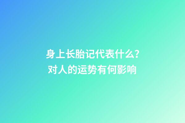 身上长胎记代表什么？ 对人的运势有何影响